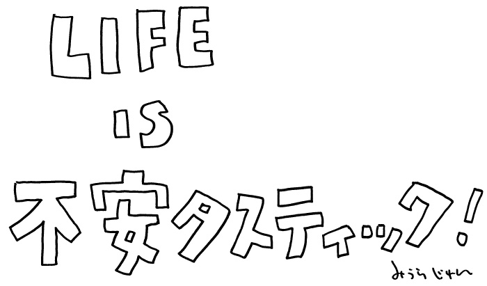 LIFE is 不安タスティック