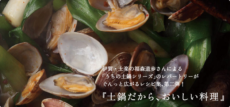 伊賀・土楽の福森道歩さんによる「うちの土鍋シリーズ」のレパートリーがぐんっと広がるレシピ集、第二弾！『土鍋だから、おいしい料理』