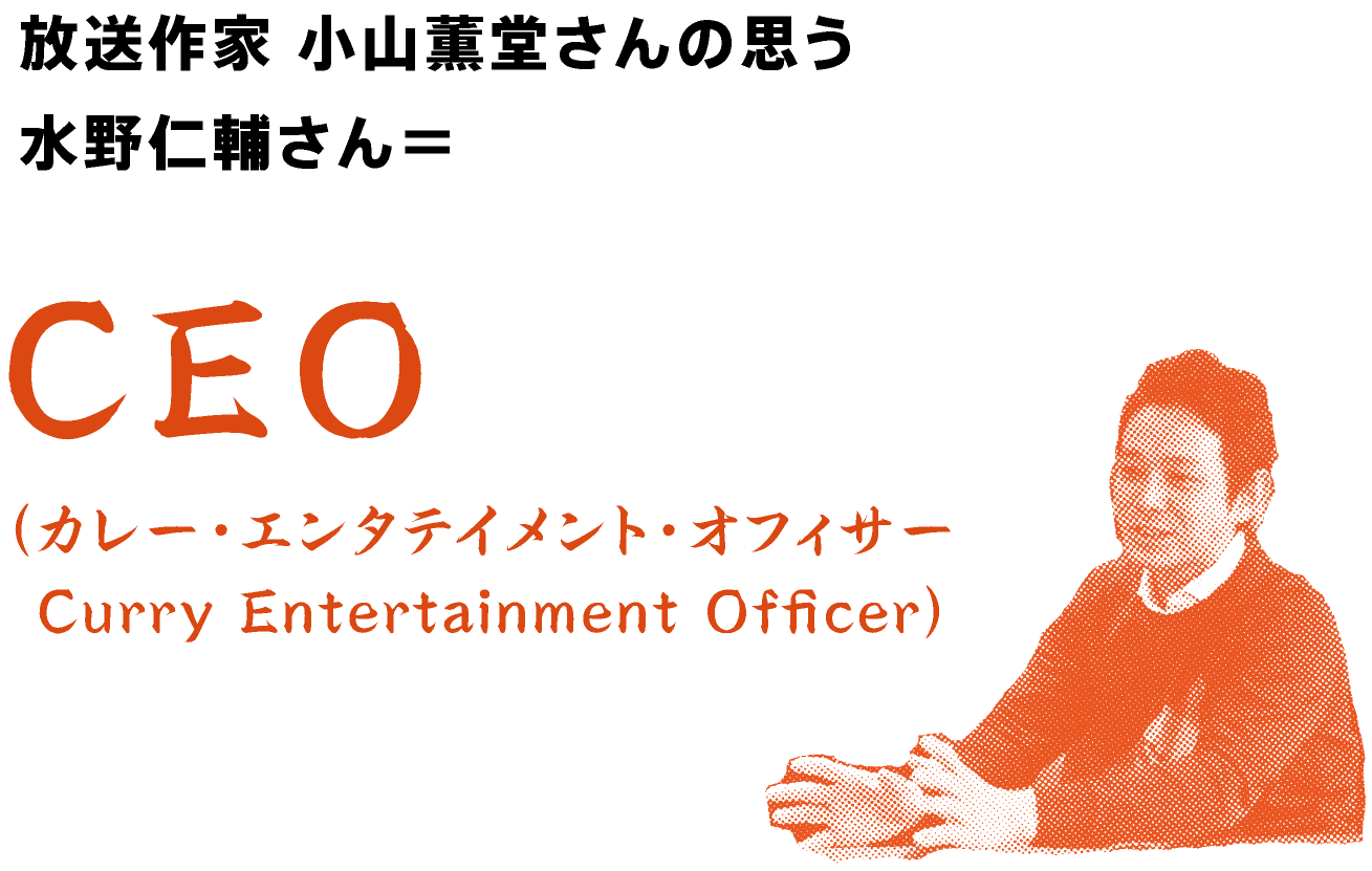 放送作家 小山薫堂さんの思う
水野仁輔さん＝
CEO
（Curry Entertainment Officer）