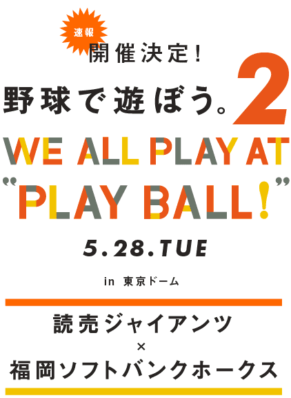 速報！ 開催決定！  野球で遊ぼう。２ We all play at "PlayBall!"   ５月28日　東京ドーム 読売ジャイアンツ×福岡ソフトバンクホークス