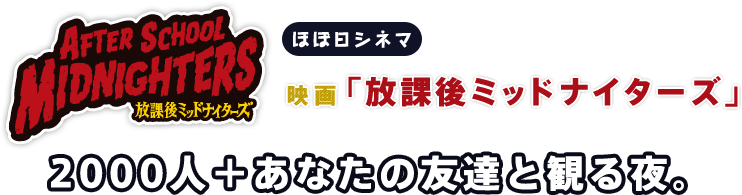 ほぼ日シネマ 映画「放課後ミッドナイターズ」を2000人+あなたの友達と観る夜。