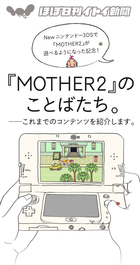 New ニンテンドー3DSでMOTHER2』が遊べるようになった記念！『MOTHER2』のことばたち。──これまでのコンテンツを紹介します。