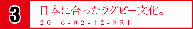 3　日本に合ったラグビー文化。　2016-02-12-FRI