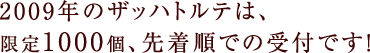 2009年のザッハトルテは、 限定1000個、先着順での受付です！
