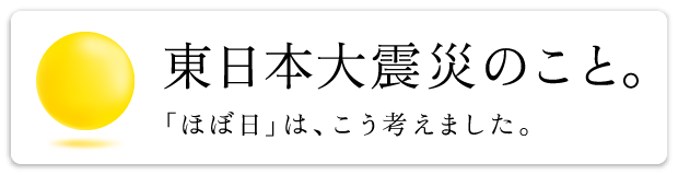 東日本大地震のこと。 「ほぼ日」は、こう考えました。