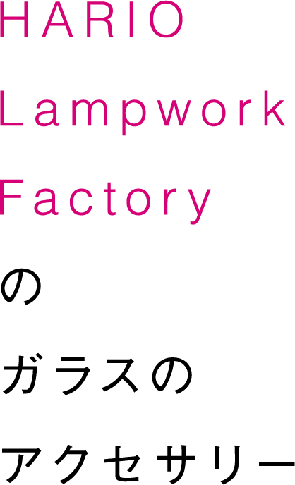 HARIO Lampwork Factoryのガラスのアクセサリー
