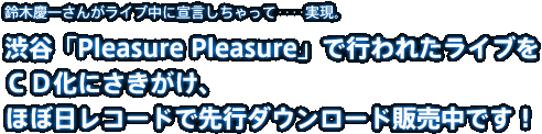 鈴木慶一さんがライブ中に宣言しちゃって‥‥実現。 渋谷「Pleasure Pleasure」で行われたライブを CD化にさきがけ、 ほぼ日レコードで先行ダウンロード販売中です! 鈴木慶一さんがライブ中に宣言しちゃって‥‥実現。 渋谷「Pleasure Pleasure」で行われたライブを CD化にさきがけ、 ほぼ日レコードで先行ダウンロード販売中です!