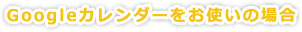 Google�J�����_�[�����g���̏ꍇ
