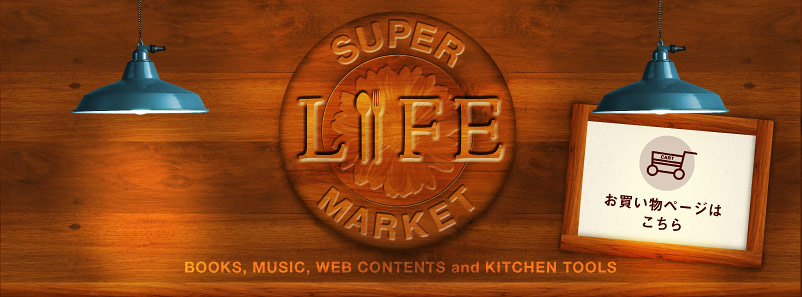 SUPER LIFE MARKET BOOKS, MUSIC, WEB CONTENTS and KITCHEN TOOLS �ѓ��ޔ�����Ɓu�قړ��v�́A �{�ƃR���e���c�Ɖ��y�ƃL�b�`���c�[���̂��X�ł��B