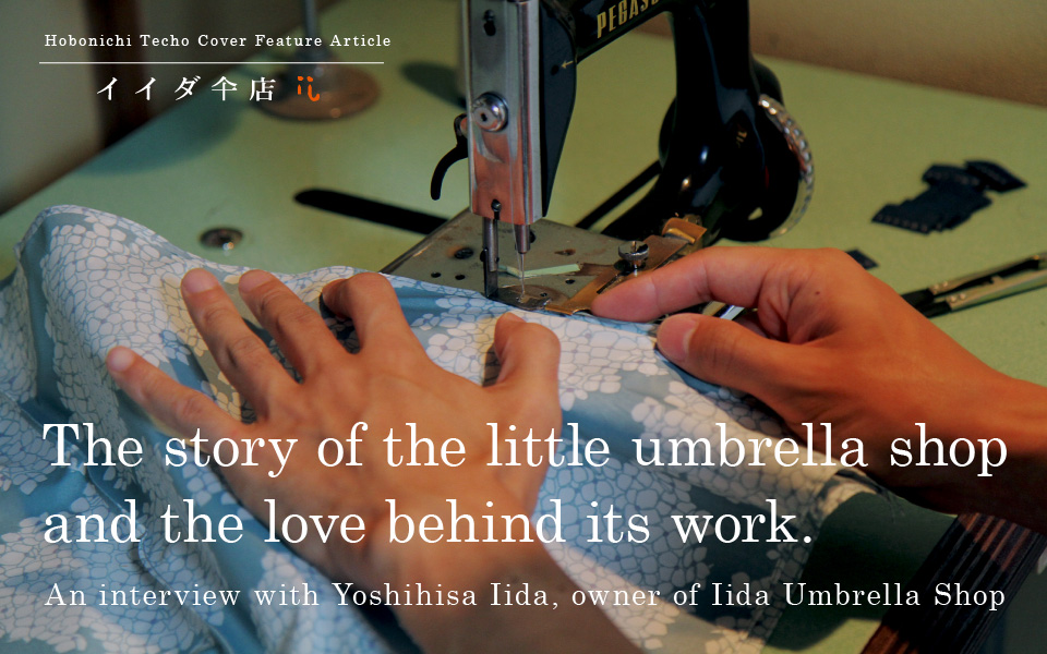
		Hobonichi Techo Cover Feature Article
		The story of the little umbrella shop and the love behind its work.
		An interview with Yoshihisa Iida, owner of Iida Umbrella Shop