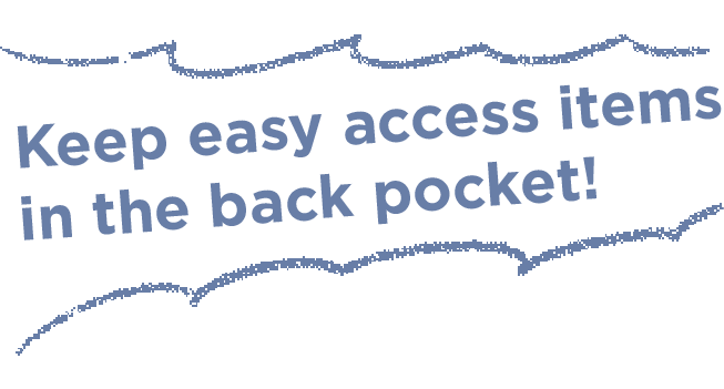 Keep easy access items in the back pocket!