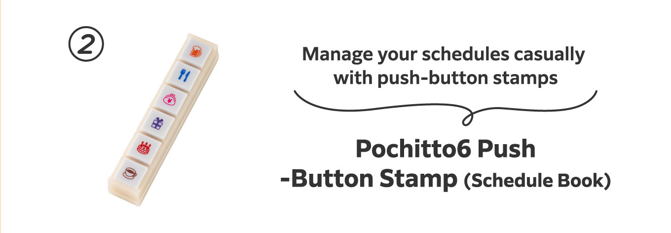 Manage your schedules casually with push-button stamps
                          2.	Pochitto6 Push-Button Stamp (Schedule Book)