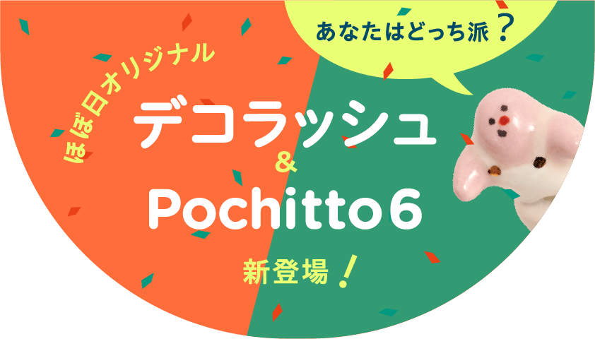 あなたはどっち派？
              ほぼ日オリジナル
              デコラッシュ＆Pochitto6 新登場！