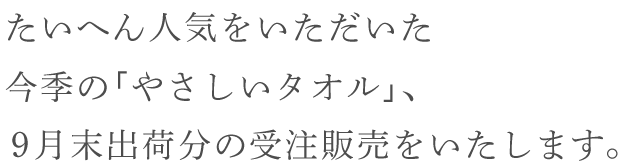 たいへん人気をいただいた 今季の「やさしいタオル」、 9月末出荷分の 受注販売をいたします。