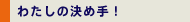 わたしの決め手！