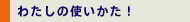 わたしの使いかた！