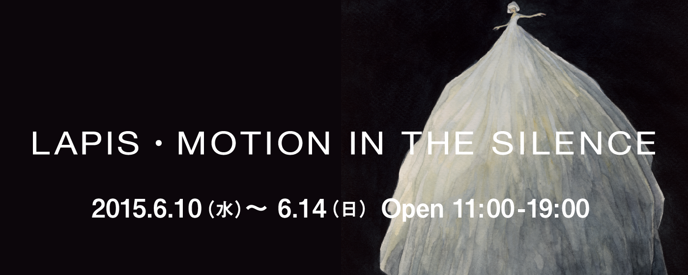 2LAPIS・MOTION IN THE SILENCE2015年6月10日(水)~14日(日)11:00 - 19:00
