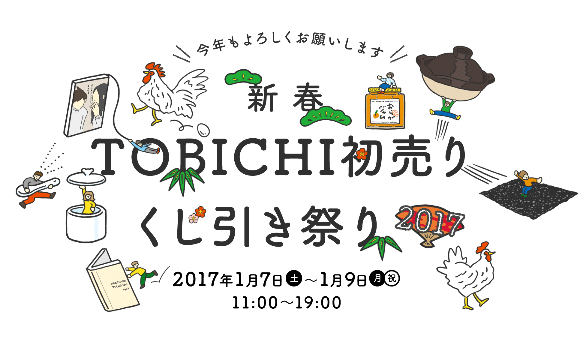 
		今年もよろしくお願いします
		新春
		TOBICHI初売り
		くじ引き祭り2017

		2017年１月７日（土）～１月９日（月・祝）11:00～19:00