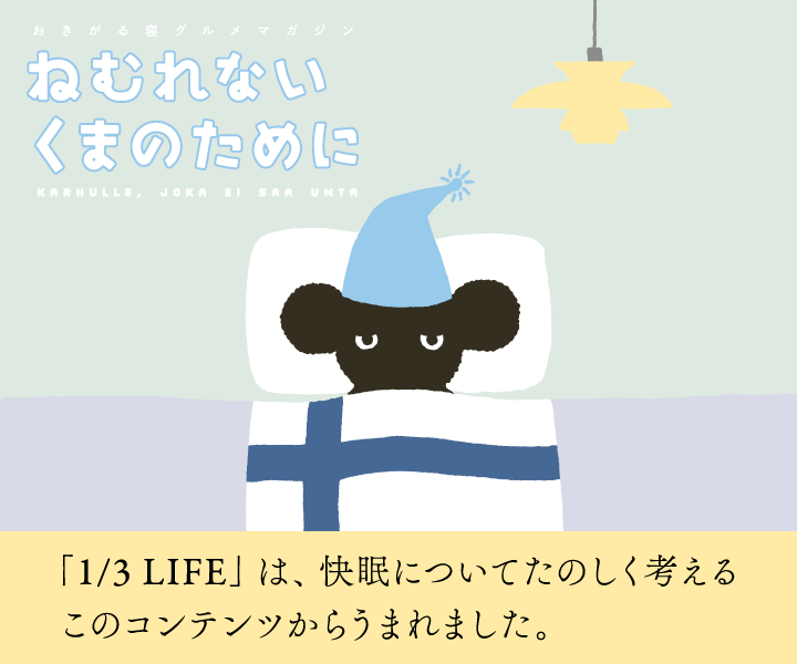 ねむれないくまのために
                        「1/3LIFE」は、快眠についてたのしく考えるこのコンテンツからうまれました。