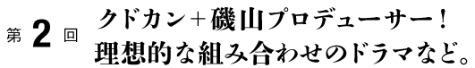 クドカン+磯山プロデューサー!理想的な組み合わせのドラマなど。