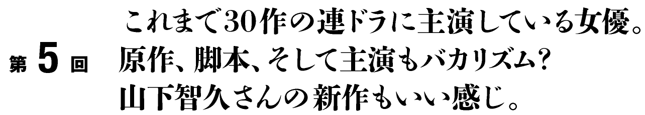 これまで30作の連ドラに主演している女優。
原作、脚本、そして主演もバカリズム？
山下智久さんの新作もいい感じ。