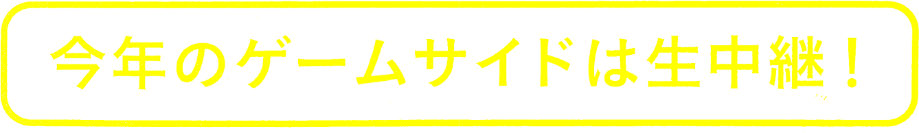 今年のゲームサイドは生中継!