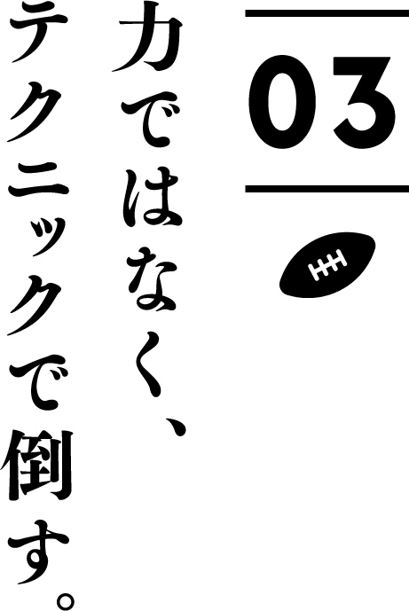 力ではなく、テクニックで倒す。