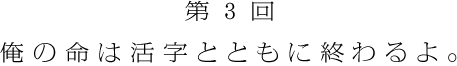第３回 俺の命は活字とともに終わるよ。