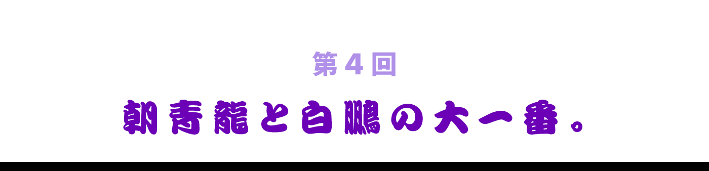 第4回　朝青龍と白鵬の大一番。