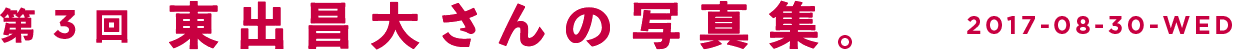 第3回　東出昌大さんの写真集。