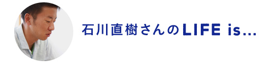 石川直樹さんのLife is…