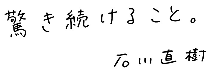 LIFE is 驚き続けること。