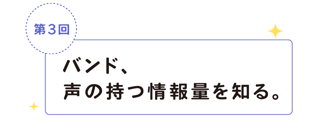 第３回　バンド、声の持つ情報量を知る。