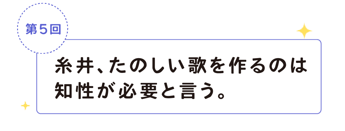 第５回　糸井、たのしい歌を作るのは知性が必要と言う。