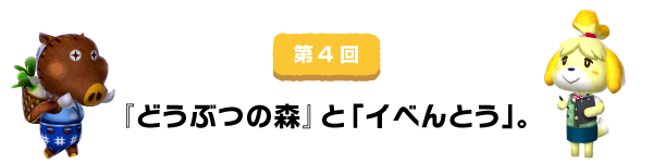 第4回 『どうぶつの森』と「イべんとう」。