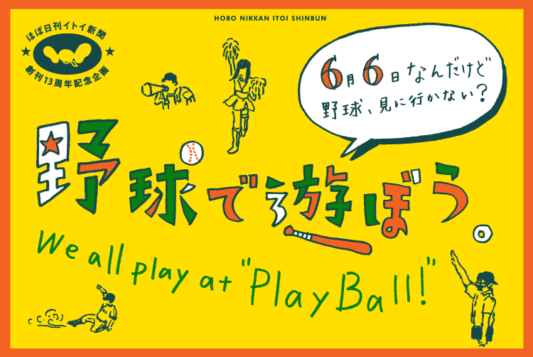 ほぼ日刊イトイ新聞創刊13周年記念企画   野球で遊ぼう。 We All Play at "Play Ball!!"   ６月６日なんだけど、 野球、見に行かない？