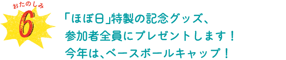 おたのしみ６　「ほぼ日」特製の記念グッズ、参加者全員にプレゼントします！今年は、ベースボールキャップ！