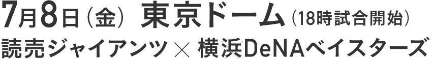 ７月８日（金）　東京ドーム
読売ジャイアンツ×横浜DeNAベイスターズ