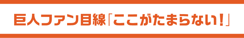 巨人ファン目線「ここがたまらない!」