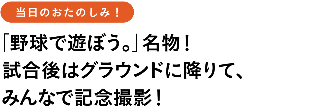 当日のおたのしみ! 「野球で遊ぼう。」名物!
試合後はグラウンドに降りて、
みんなで記念撮影!
