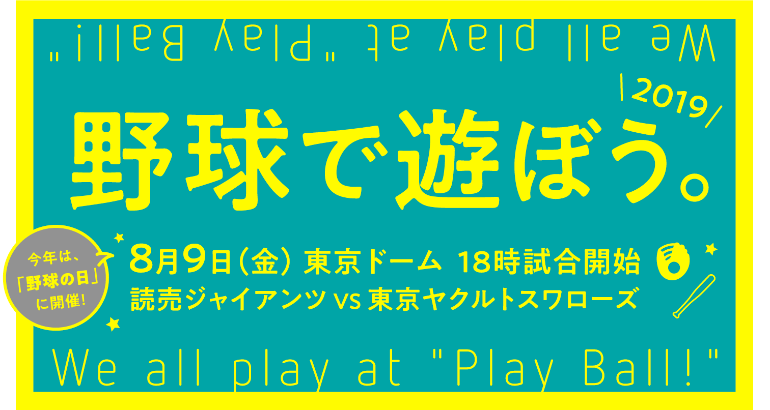 野球で遊ぼう。今年は野球の日に開催！ 2019 8月9日（金）東京ドーム18時試合開始 読売ジャイアンツVS東京ヤクルトスワローズ