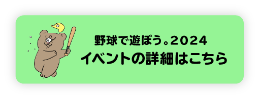 野球で遊ぼう。2024 イベントの詳細はこちら