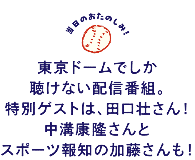東京ドームでしか聴けない配信番組。
特別ゲストは、田口壮さん!
中溝康隆さんとスポーツ報知の加藤さんも!