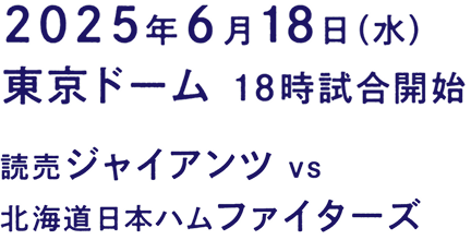 ６月18日（水曜日）東京ドーム 18時試合開始												
						読売ジャイアンツ ｖｓ 北海道日本ハムファイターズ
