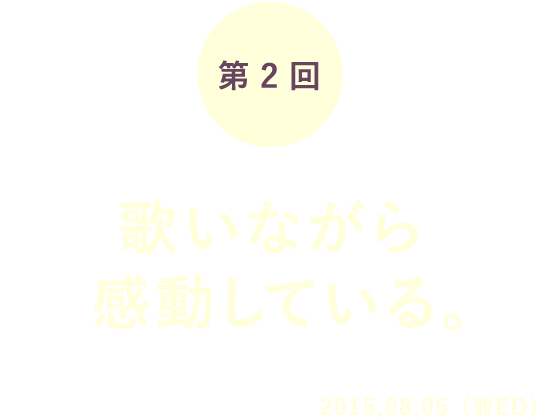 第2回 歌いながら感動している。