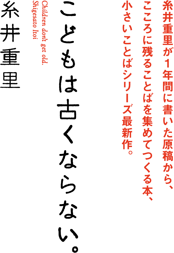 糸井重里が１年間に書いた言葉から、こころに残ることばを集めてつくる本、小さいことばシリーズ最新作。　こどもは古くならない。糸井重里