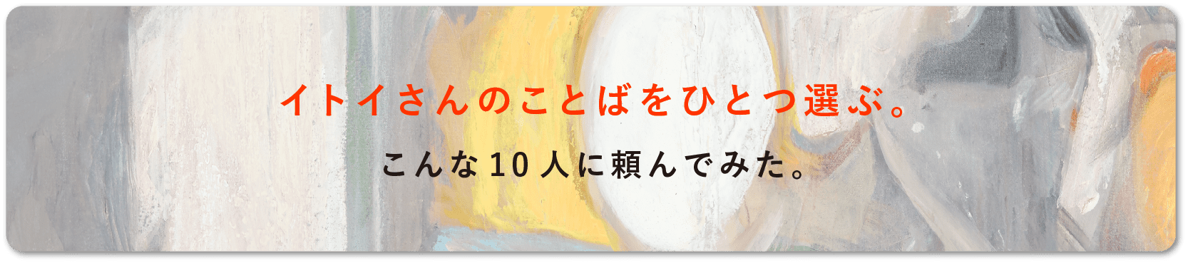 イトイさんのことばをひとつ選ぶ。こんな10人に頼んでみた。