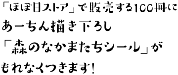 「ほぼ日ストア」で販売する100冊に
あーちん描き下ろし
「森のなかまたちシール」がもれなくつきます！
