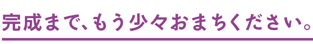 完成まで、もう少々おまちください。