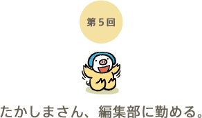 第5回 たかしまさん、編集部に勤める。 第5回 たかしまさん、編集部に勤める。